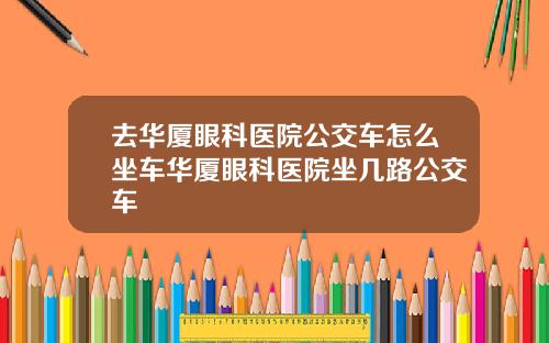 去华厦眼科医院公交车怎么坐车华厦眼科医院坐几路公交车