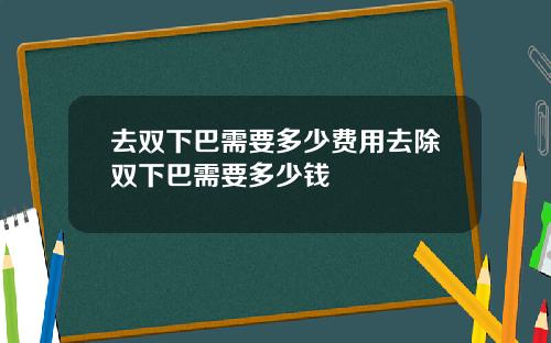 去双下巴需要多少费用去除双下巴需要多少钱