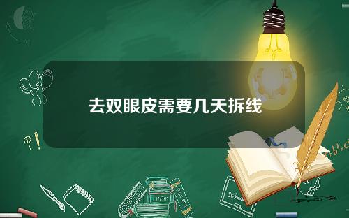 去双眼皮需要几天拆线
