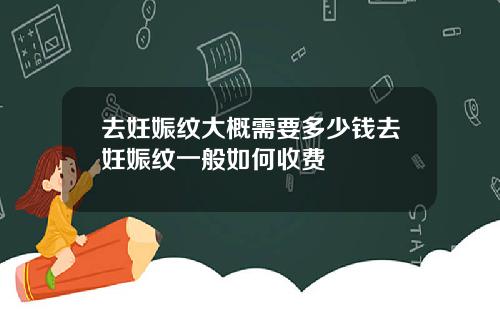 去妊娠纹大概需要多少钱去妊娠纹一般如何收费