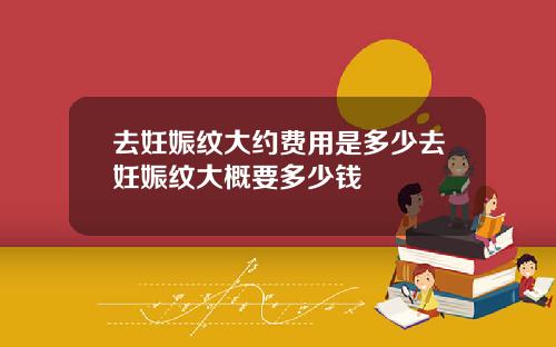 去妊娠纹大约费用是多少去妊娠纹大概要多少钱