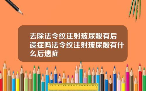 去除法令纹注射玻尿酸有后遗症吗法令纹注射玻尿酸有什么后遗症