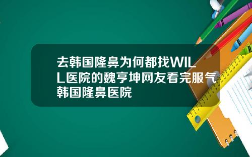 去韩国隆鼻为何都找WILL医院的魏亨坤网友看完服气韩国隆鼻医院