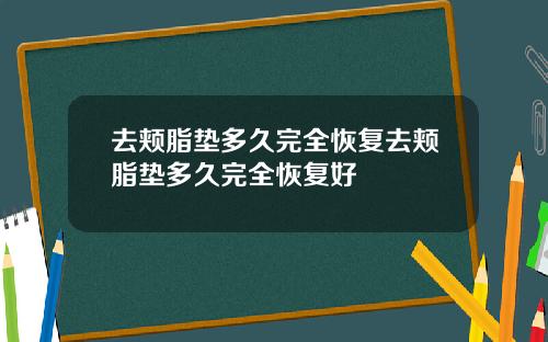 去颊脂垫多久完全恢复去颊脂垫多久完全恢复好