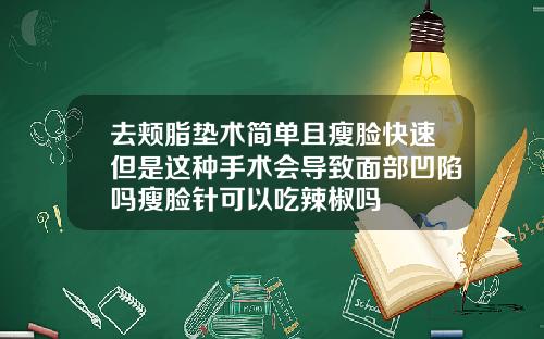 去颊脂垫术简单且瘦脸快速但是这种手术会导致面部凹陷吗瘦脸针可以吃辣椒吗