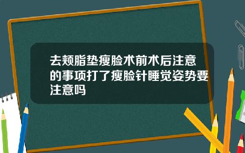 去颊脂垫瘦脸术前术后注意的事项打了瘦脸针睡觉姿势要注意吗