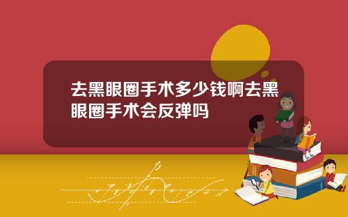 去黑眼圈手术多少钱啊去黑眼圈手术会反弹吗