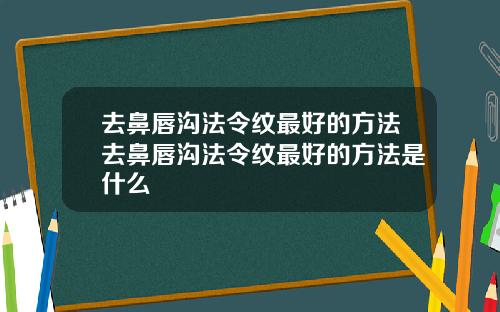 去鼻唇沟法令纹最好的方法去鼻唇沟法令纹最好的方法是什么