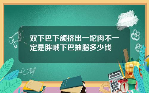 双下巴下颌挤出一坨肉不一定是胖哦下巴抽脂多少钱