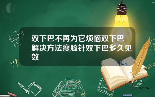 双下巴不再为它烦恼双下巴解决方法瘦脸针双下巴多久见效