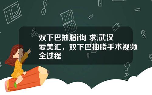 双下巴抽脂i询 求.武汉爱美汇，双下巴抽脂手术视频全过程