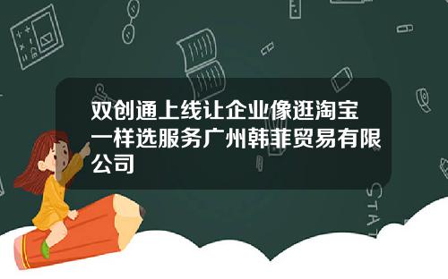 双创通上线让企业像逛淘宝一样选服务广州韩菲贸易有限公司