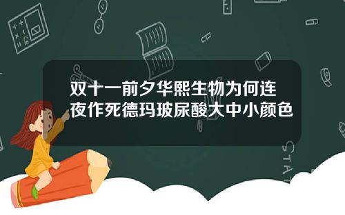 双十一前夕华熙生物为何连夜作死德玛玻尿酸大中小颜色