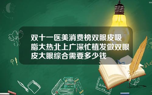 双十一医美消费榜双眼皮吸脂大热北上广深忙植发做双眼皮大眼综合需要多少钱