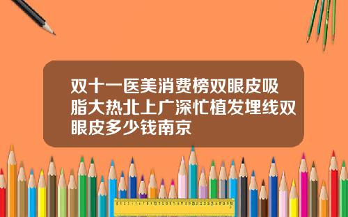 双十一医美消费榜双眼皮吸脂大热北上广深忙植发埋线双眼皮多少钱南京
