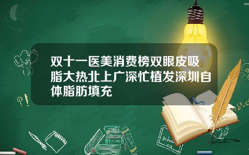 双十一医美消费榜双眼皮吸脂大热北上广深忙植发深圳自体脂肪填充