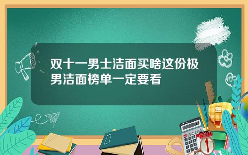 双十一男士洁面买啥这份极男洁面榜单一定要看