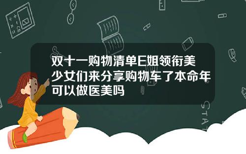 双十一购物清单E姐领衔美少女们来分享购物车了本命年可以做医美吗