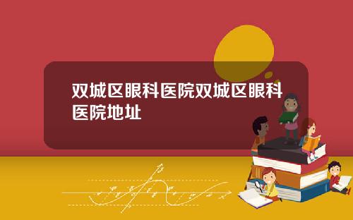 双城区眼科医院双城区眼科医院地址
