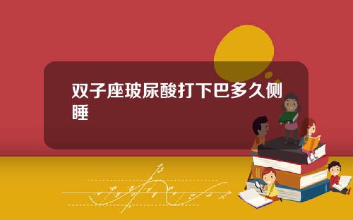 双子座玻尿酸打下巴多久侧睡