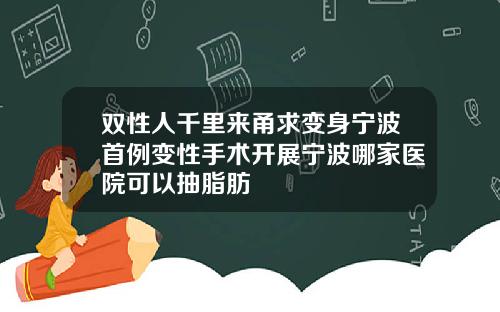 双性人千里来甬求变身宁波首例变性手术开展宁波哪家医院可以抽脂肪
