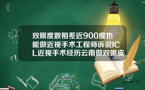 双眼度数相差近900度也能做近视手术工程师诉说ICL近视手术经历云南做双眼皮多少钱