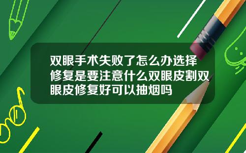双眼手术失败了怎么办选择修复是要注意什么双眼皮割双眼皮修复好可以抽烟吗