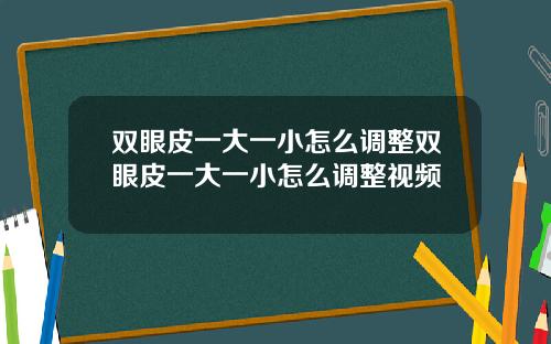 双眼皮一大一小怎么调整双眼皮一大一小怎么调整视频