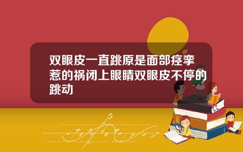双眼皮一直跳原是面部痉挛惹的祸闭上眼睛双眼皮不停的跳动