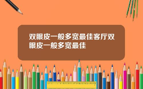 双眼皮一般多宽最佳客厅双眼皮一般多宽最佳
