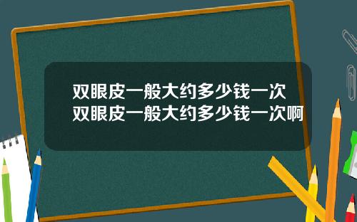 双眼皮一般大约多少钱一次双眼皮一般大约多少钱一次啊
