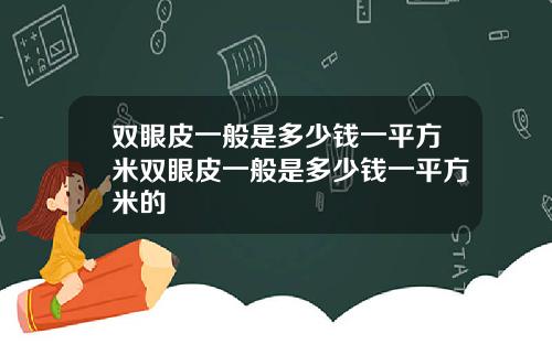 双眼皮一般是多少钱一平方米双眼皮一般是多少钱一平方米的