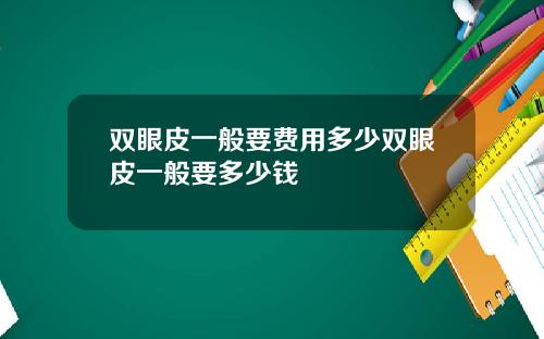双眼皮一般要费用多少双眼皮一般要多少钱