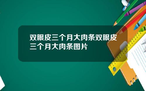 双眼皮三个月大肉条双眼皮三个月大肉条图片