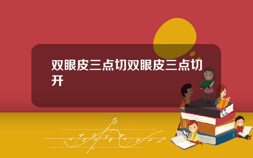 双眼皮三点切双眼皮三点切开