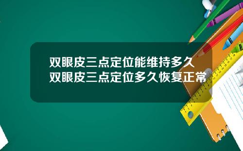 双眼皮三点定位能维持多久双眼皮三点定位多久恢复正常