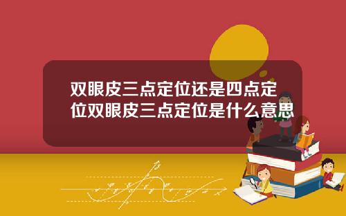 双眼皮三点定位还是四点定位双眼皮三点定位是什么意思