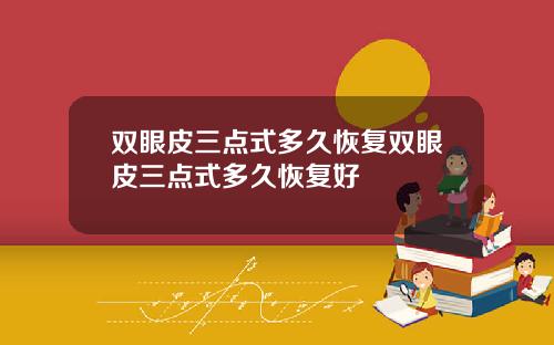 双眼皮三点式多久恢复双眼皮三点式多久恢复好