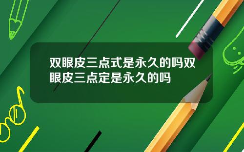 双眼皮三点式是永久的吗双眼皮三点定是永久的吗