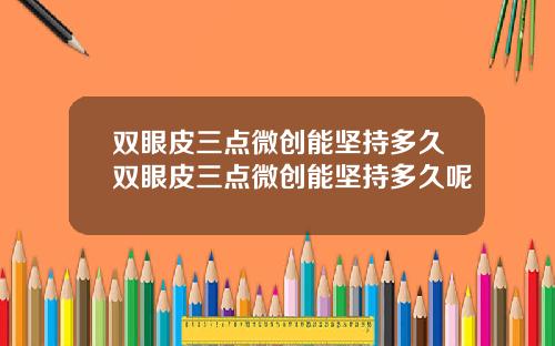 双眼皮三点微创能坚持多久双眼皮三点微创能坚持多久呢