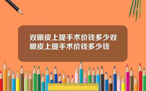 双眼皮上提手术价钱多少双眼皮上提手术价钱多少钱