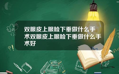 双眼皮上眼睑下垂做什么手术双眼皮上眼睑下垂做什么手术好