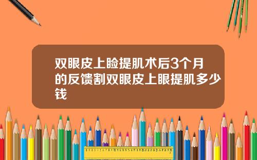 双眼皮上睑提肌术后3个月的反馈割双眼皮上眼提肌多少钱