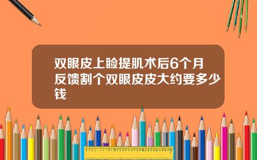 双眼皮上睑提肌术后6个月反馈割个双眼皮皮大约要多少钱