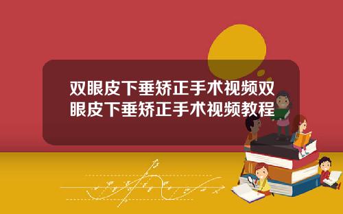 双眼皮下垂矫正手术视频双眼皮下垂矫正手术视频教程