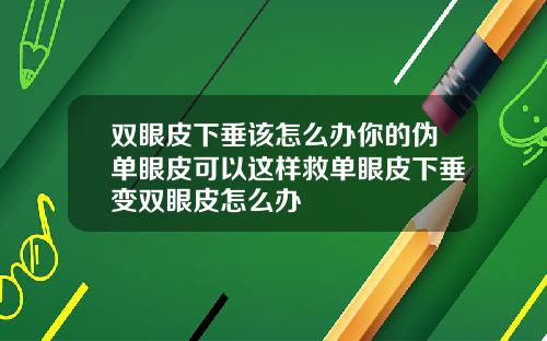 双眼皮下垂该怎么办你的伪单眼皮可以这样救单眼皮下垂变双眼皮怎么办