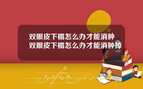 双眼皮下榻怎么办才能消肿双眼皮下榻怎么办才能消肿掉
