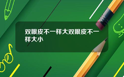 双眼皮不一样大双眼皮不一样大小