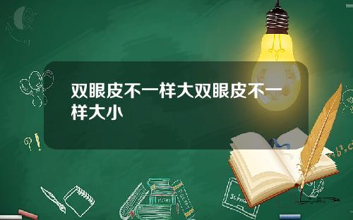 双眼皮不一样大双眼皮不一样大小