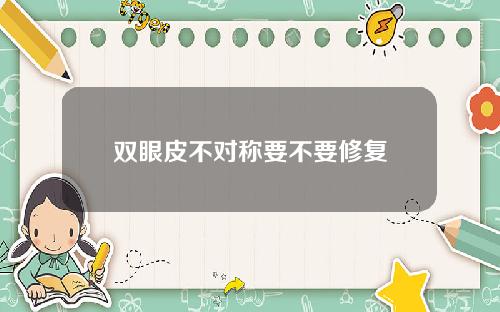 双眼皮不对称要不要修复